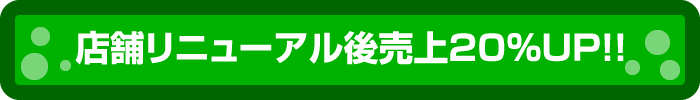 店舗リニューアル後売上20％ＵＰ！！